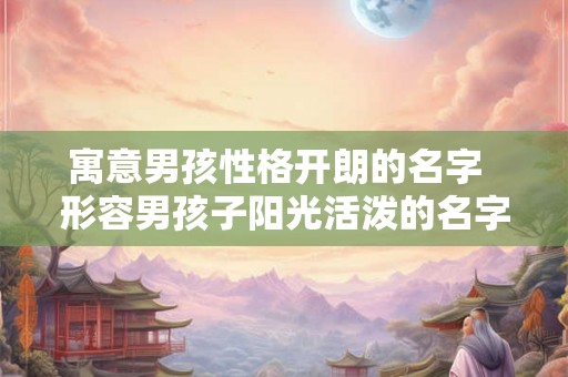 寓意男孩性格开朗的名字  形容男孩子阳光活泼的名字