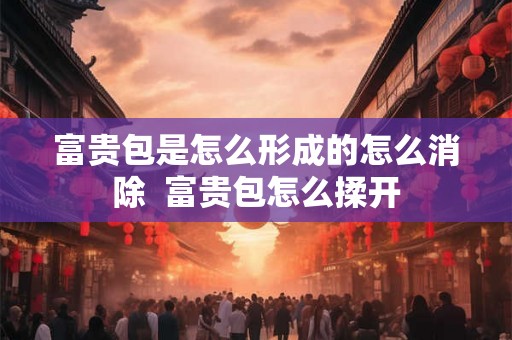 富贵包是怎么形成的怎么消除  富贵包怎么揉开