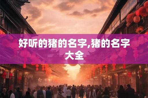 好听的猪的名字,猪的名字大全
