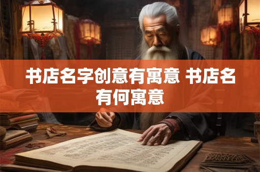 书店名字创意有寓意 书店名有何寓意