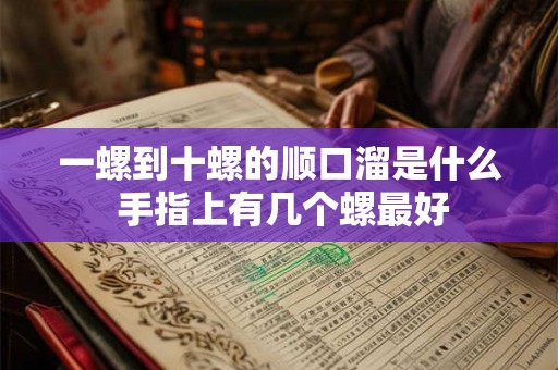 一螺到十螺的顺口溜是什么 手指上有几个螺最好 一螺到十螺的顺口溜是什么 手指上有几个螺最好