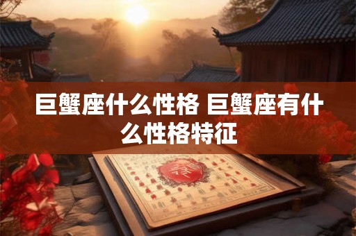 巨蟹座什么性格 巨蟹座有什么性格特征