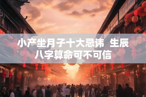 小产坐月子十大忌讳 生辰八字算命可不可信 小产坐月子十大忌讳 生辰八字算命可不可信