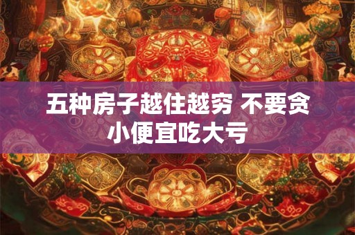 五种房子越住越穷 不要贪小便宜吃大亏