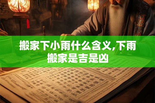 搬家下小雨什么含义,下雨搬家是吉是凶