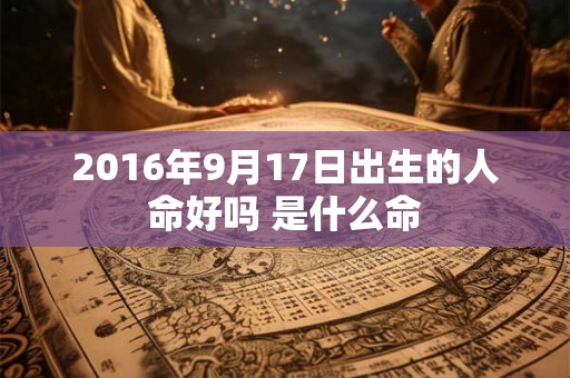 2016年9月17日出生的人命好吗 是什么命