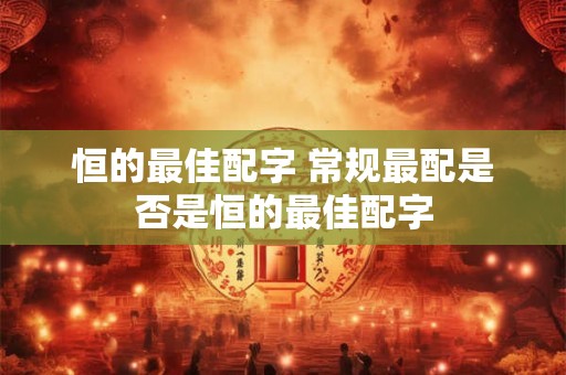 恒的最佳配字 常规最配是否是恒的最佳配字