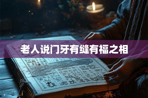 老人说门牙有缝有福之相 老人说门牙有缝有福之相