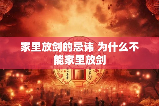 家里放剑的忌讳 为什么不能家里放剑