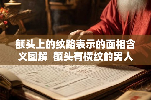 额头上的纹路表示的面相含义图解  额头有横纹的男人面相