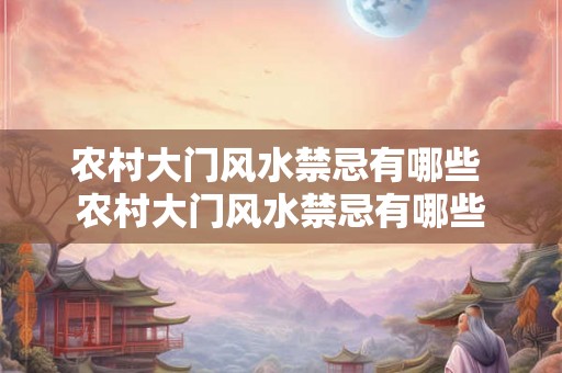 农村大门风水禁忌有哪些 农村大门风水禁忌有哪些