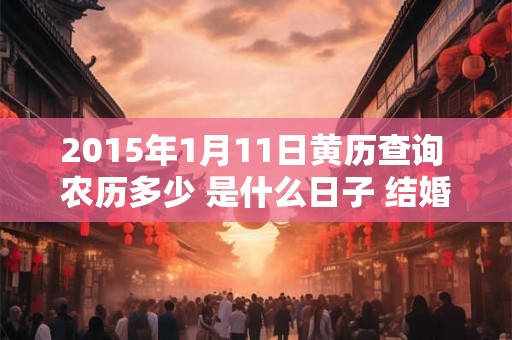 2015年1月11日黄历查询 农历多少 是什么日子 结婚吉时