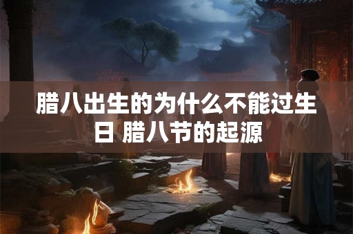 腊八出生的为什么不能过生日 腊八节的起源