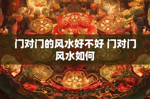 门对门的风水好不好 门对门风水如何