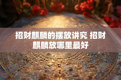 招财麒麟的摆放讲究 招财麒麟放哪里最好