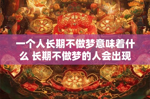 一个人长期不做梦意味着什么 长期不做梦的人会出现什么情况