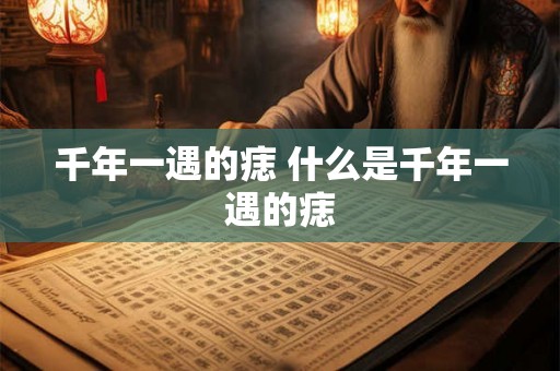 千年一遇的痣 什么是千年一遇的痣