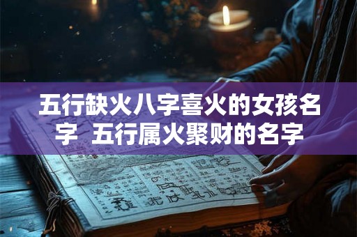 五行缺火八字喜火的女孩名字  五行属火聚财的名字