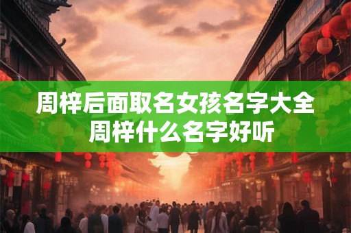 周梓后面取名女孩名字大全  周梓什么名字好听
