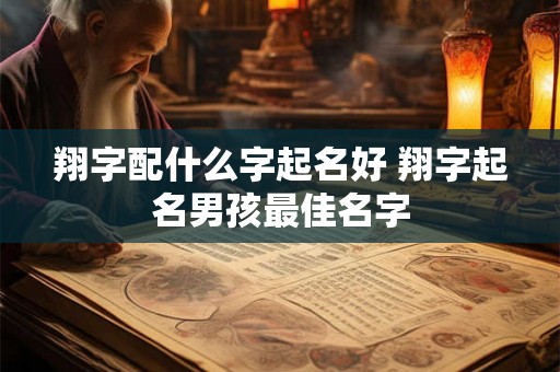翔字配什么字起名好 翔字起名男孩最佳名字 翔字配什么字起名好 翔字起名男孩最佳名字