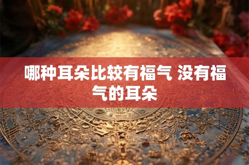 哪种耳朵比较有福气 没有福气的耳朵