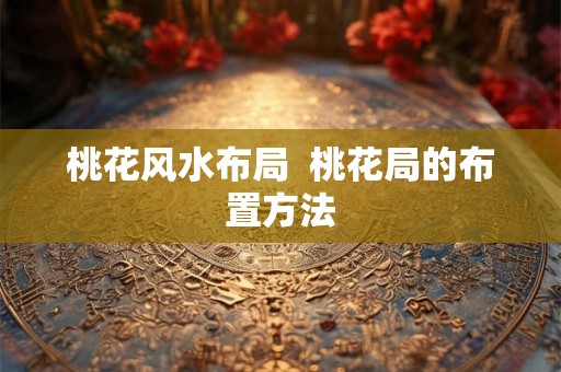 桃花风水布局  桃花局的布置方法