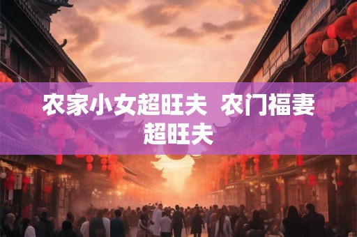 农家小女超旺夫  农门福妻超旺夫