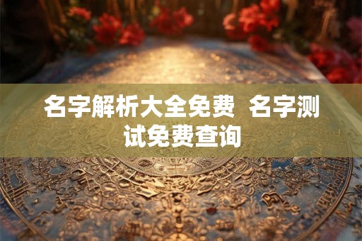 名字解析大全免费  名字测试免费查询