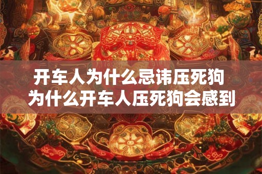开车人为什么忌讳压死狗 为什么开车人压死狗会感到忌讳 开车人为什么忌讳压死狗 为什么开车人压死狗会感到忌讳