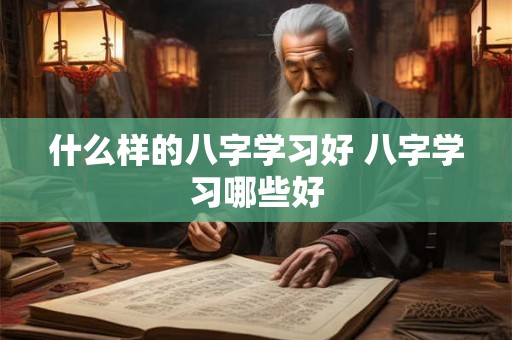 什么样的八字学习好 八字学习哪些好