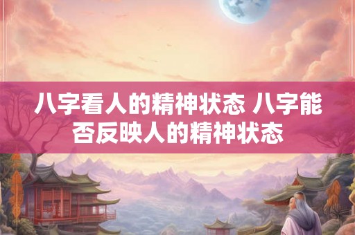 八字看人的精神状态 八字能否反映人的精神状态
