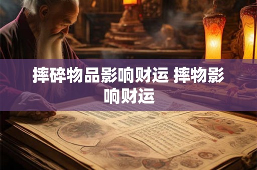 摔碎物品影响财运 摔物影响财运
