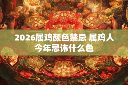 2026属鸡颜色禁忌 属鸡人今年忌讳什么色