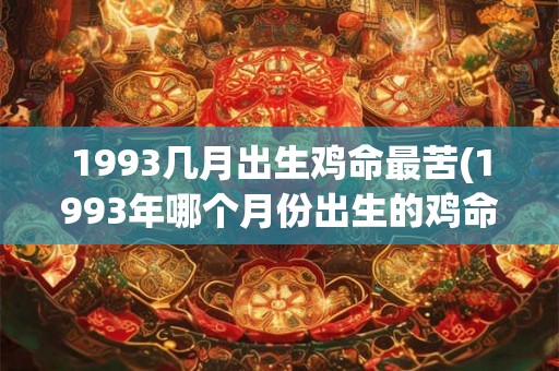 1993几月出生鸡命最苦(1993年哪个月份出生的鸡命最苦？)