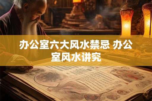 办公室六大风水禁忌 办公室风水讲究