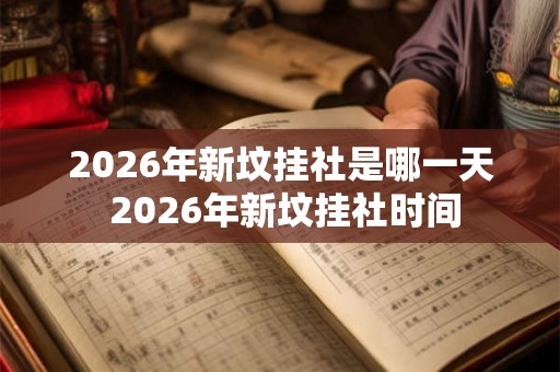 2026年新坟挂社是哪一天 2026年新坟挂社时间