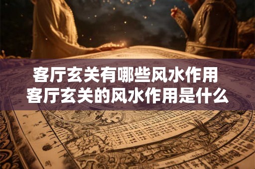 客厅玄关有哪些风水作用 客厅玄关的风水作用是什么