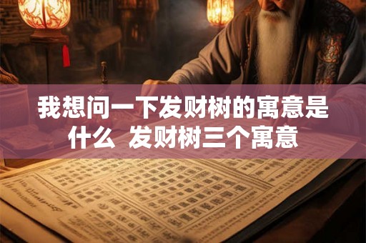 我想问一下发财树的寓意是什么  发财树三个寓意