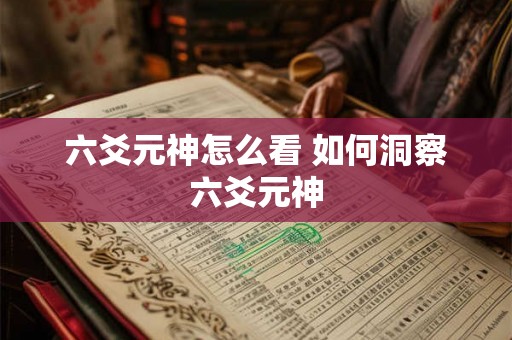 六爻元神怎么看 如何洞察六爻元神