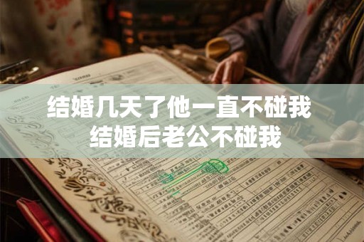 结婚几天了他一直不碰我  结婚后老公不碰我