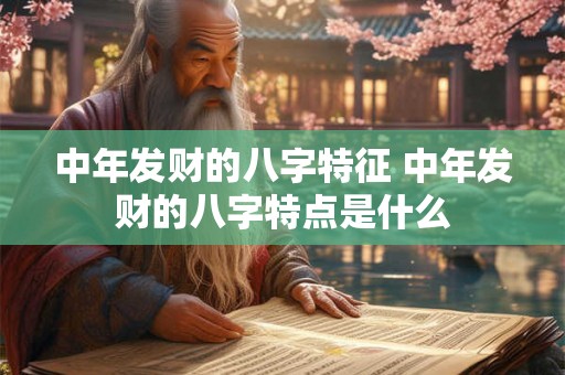 中年发财的八字特征 中年发财的八字特点是什么