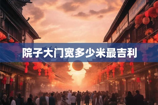 院子大门宽多少米最吉利