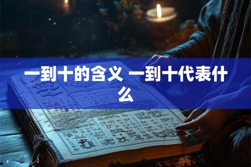 一到十的含义 一到十代表什么 一到十的含义 一到十代表什么