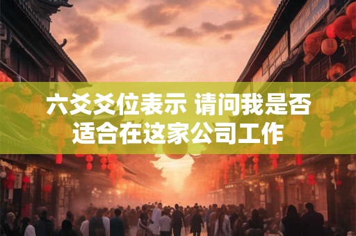六爻爻位表示 请问我是否适合在这家公司工作