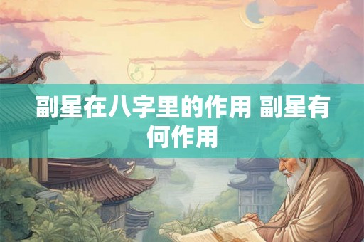 副星在八字里的作用 副星有何作用
