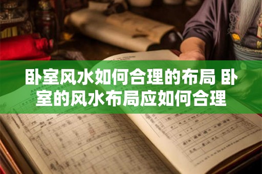 卧室风水如何合理的布局 卧室的风水布局应如何合理