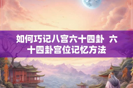 如何巧记八宫六十四卦  六十四卦宫位记忆方法