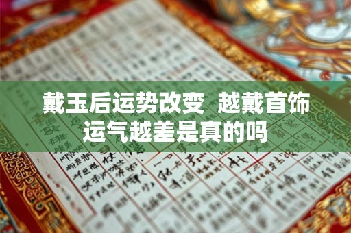 戴玉后运势改变 越戴首饰运气越差是真的吗 戴玉后运势改变 越戴首饰运气越差是真的吗