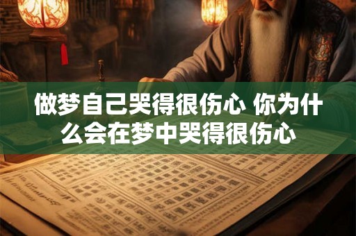 做梦自己哭得很伤心 你为什么会在梦中哭得很伤心
