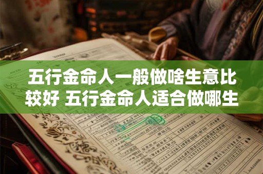 五行金命人一般做啥生意比较好 五行金命人适合做哪生意